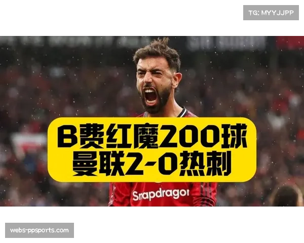 曼联2-0力克热刺豪取四连胜，B费达成红魔生涯参与200球里程碑